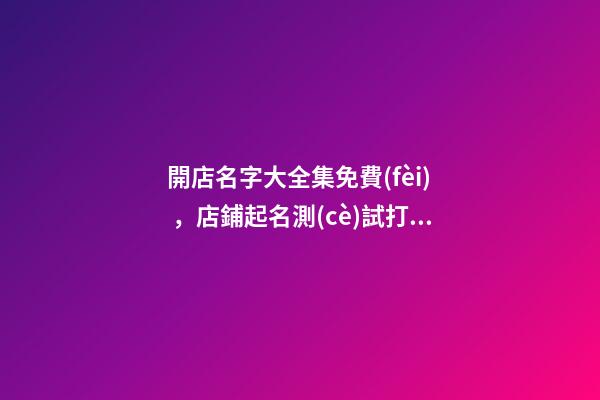 開店名字大全集免費(fèi)，店鋪起名測(cè)試打分？